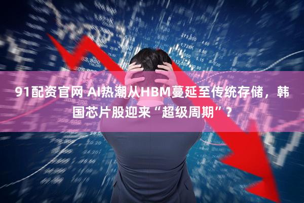 91配资官网 AI热潮从HBM蔓延至传统存储，韩国芯片股迎来“超级周期”？