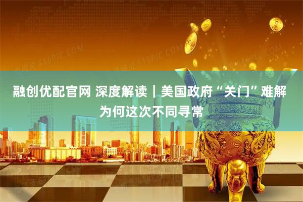 融创优配官网 深度解读｜美国政府“关门”难解 为何这次不同寻常