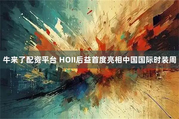 牛来了配资平台 HOII后益首度亮相中国国际时装周