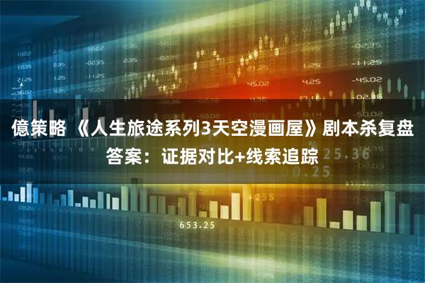 億策略 《人生旅途系列3天空漫画屋》剧本杀复盘答案：证据对比+线索追踪