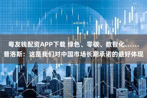 粤友钱配资APP下载 绿色、零碳、数智化……普洛斯：这是我们对中国市场长期承诺的最好体现