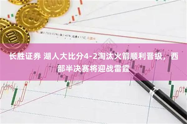 长胜证券 湖人大比分4-2淘汰火箭顺利晋级，西部半决赛将迎战雷霆