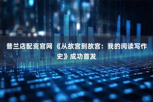 普兰店配资官网 《从故宫到故宫:我的阅读写作史》成功首发