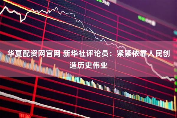 华夏配资网官网 新华社评论员:紧紧依靠人民创造历史伟业